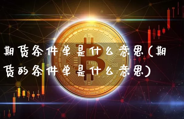 期货条件单是什么意思(期货的条件单是什么意思)_https://www.hbxfywj.com_证券知识_第1张