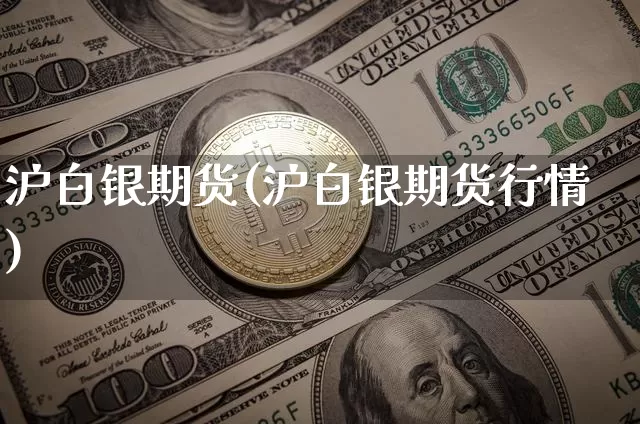 沪白银期货(沪白银期货行情)_https://www.hbxfywj.com_期货知识_第1张