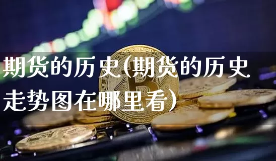 期货的历史(期货的历史走势图在哪里看)_https://www.hbxfywj.com_证券知识_第1张