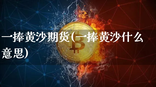 一捧黄沙期货(一捧黄沙什么意思)_https://www.hbxfywj.com_股票知识_第1张