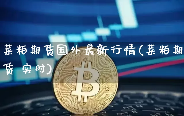 菜粕期货国外最新行情(菜粕期货 实时)_https://www.hbxfywj.com_证券知识_第1张