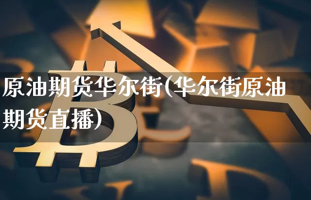 原油期货华尔街(华尔街原油期货直播)_https://www.hbxfywj.com_基金知识_第1张