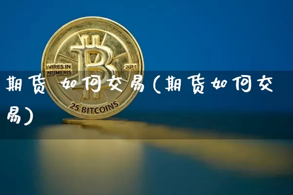 期货 如何交易(期货如何交易)_https://www.hbxfywj.com_证券知识_第1张