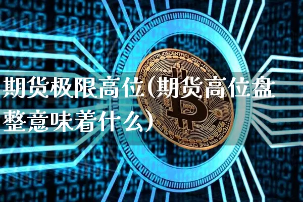 期货极限高位(期货高位盘整意味着什么)_https://www.hbxfywj.com_基金知识_第1张