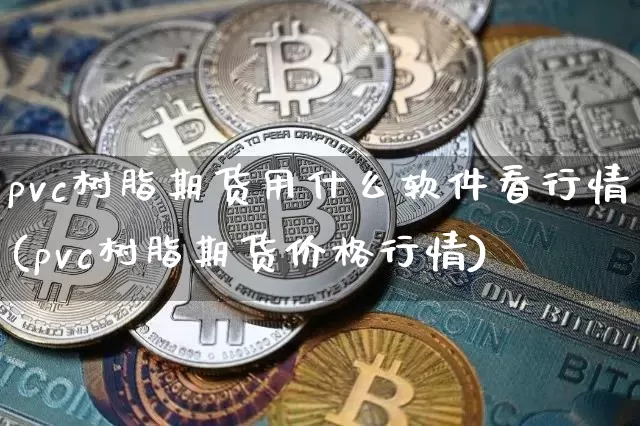 pvc树脂期货用什么软件看行情(pvc树脂期货价格行情)_https://www.hbxfywj.com_基金知识_第1张