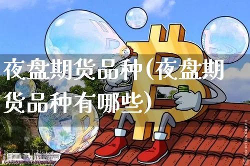 夜盘期货品种(夜盘期货品种有哪些)_https://www.hbxfywj.com_证券知识_第1张