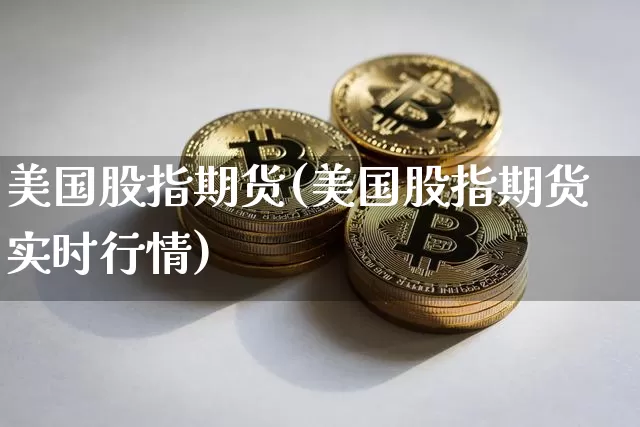 美国股指期货(美国股指期货实时行情)_https://www.hbxfywj.com_证券知识_第1张