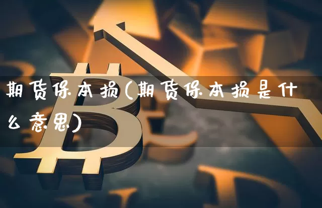 期货保本损(期货保本损是什么意思)_https://www.hbxfywj.com_期货知识_第1张
