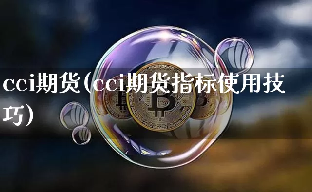 cci期货(cci期货指标使用技巧)_https://www.hbxfywj.com_证券知识_第1张