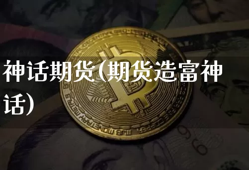 神话期货(期货造富神话)_https://www.hbxfywj.com_期货知识_第1张