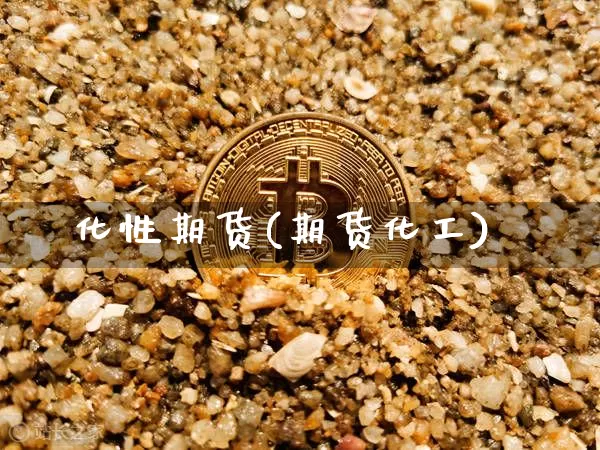 化性期货(期货化工)_https://www.hbxfywj.com_期货知识_第1张