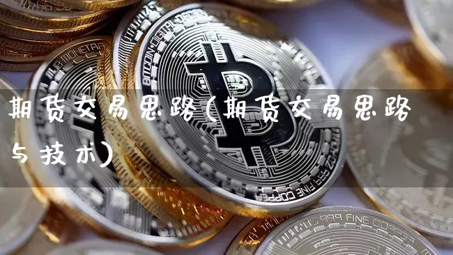 期货交易思路(期货交易思路与技术)_https://www.hbxfywj.com_证券知识_第1张