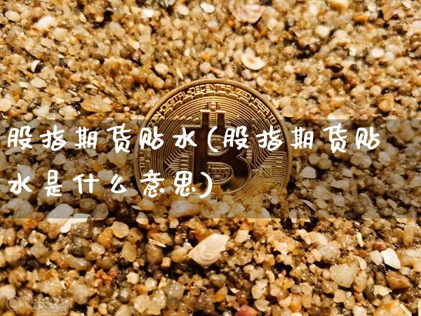 股指期货贴水(股指期货贴水是什么意思)_https://www.hbxfywj.com_证券知识_第1张