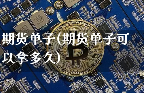 期货单子(期货单子可以拿多久)_https://www.hbxfywj.com_证券知识_第1张