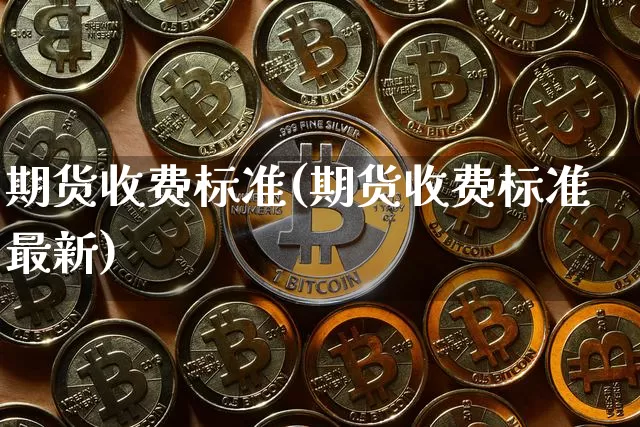 期货收费标准(期货收费标准最新)_https://www.hbxfywj.com_期货知识_第1张