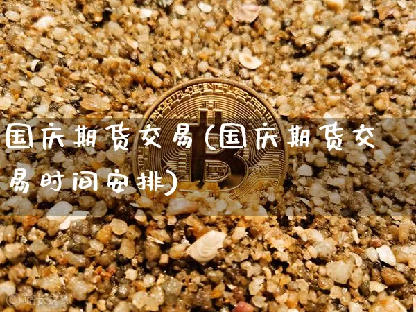 国庆期货交易(国庆期货交易时间安排)_https://www.hbxfywj.com_证券知识_第1张