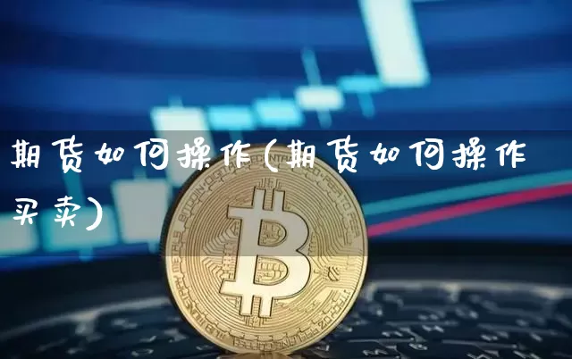 期货如何操作(期货如何操作买卖)_https://www.hbxfywj.com_期货知识_第1张