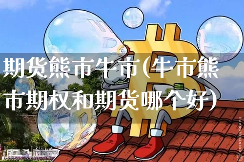 期货熊市牛市(牛市熊市期权和期货哪个好)_https://www.hbxfywj.com_证券知识_第1张