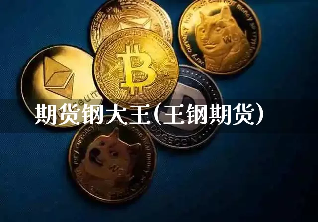 期货钢大王(王钢期货)_https://www.hbxfywj.com_股票知识_第1张