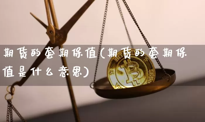 期货的套期保值(期货的套期保值是什么意思)_https://www.hbxfywj.com_基金知识_第1张