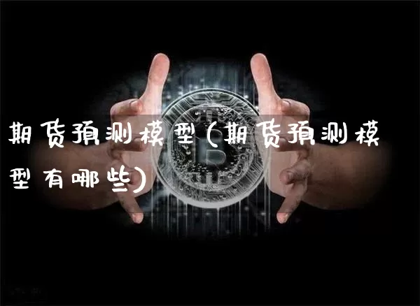 期货预测模型(期货预测模型有哪些)_https://www.hbxfywj.com_基金知识_第1张