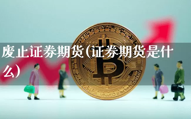 废止证券期货(证券期货是什么)_https://www.hbxfywj.com_基金知识_第1张
