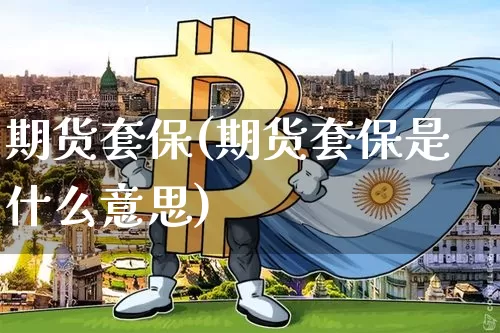 期货套保(期货套保是什么意思)_https://www.hbxfywj.com_基金知识_第1张