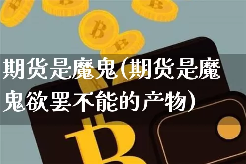 期货是魔鬼(期货是魔鬼欲罢不能的产物)_https://www.hbxfywj.com_期货知识_第1张