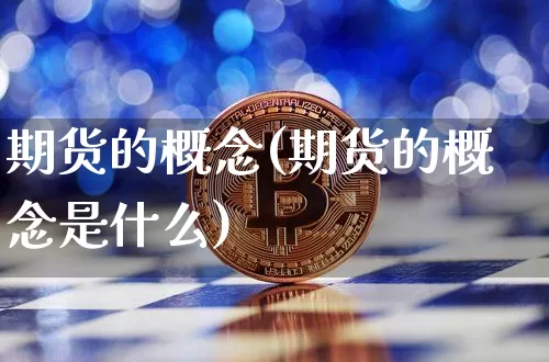 期货的概念(期货的概念是什么)_https://www.hbxfywj.com_基金知识_第1张