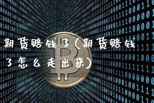 期货赔钱了(期货赔钱了怎么走出来)_https://www.hbxfywj.com_期货知识_第1张
