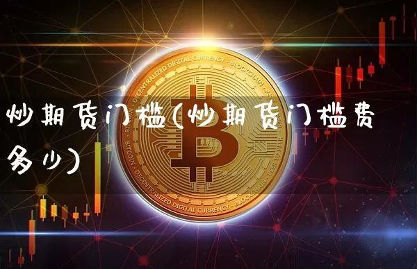 炒期货门槛(炒期货门槛费多少)_https://www.hbxfywj.com_证券知识_第1张