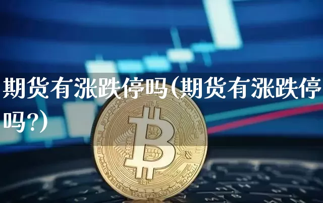 期货有涨跌停吗(期货有涨跌停吗?)_https://www.hbxfywj.com_期货知识_第1张
