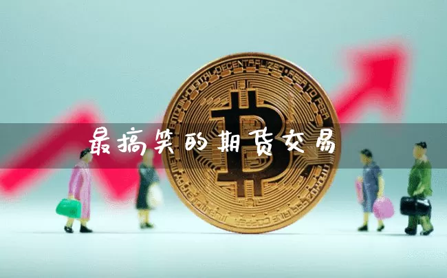 最搞笑的期货交易_https://www.hbxfywj.com_期货知识_第1张