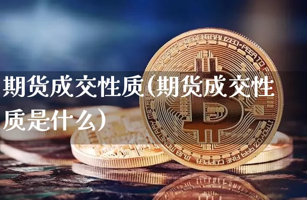 期货成交性质(期货成交性质是什么)_https://www.hbxfywj.com_股票知识_第1张