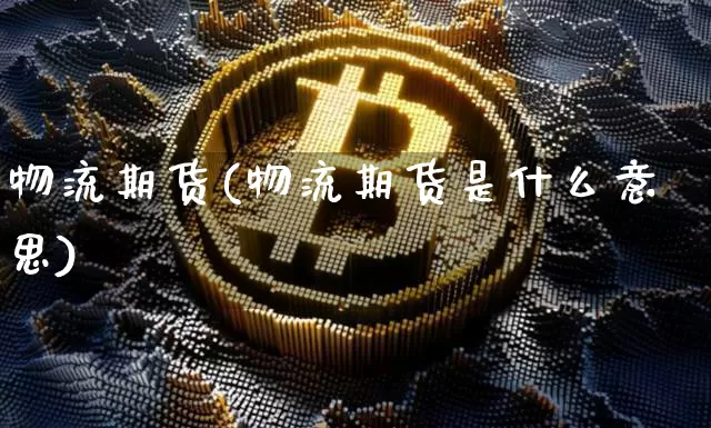 物流期货(物流期货是什么意思)_https://www.hbxfywj.com_期货知识_第1张