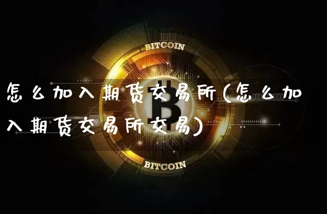 怎么加入期货交易所(怎么加入期货交易所交易)_https://www.hbxfywj.com_股票知识_第1张