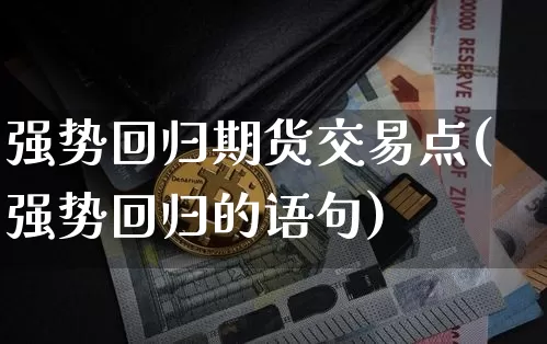 强势回归期货交易点(强势回归的语句)_https://www.hbxfywj.com_期货知识_第1张