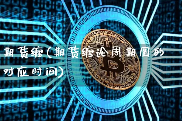 期货缠(期货缠论周期图的对应时间)_https://www.hbxfywj.com_股票知识_第1张