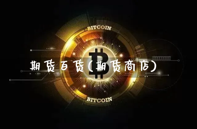 期货百货(期货商店)_https://www.hbxfywj.com_基金知识_第1张