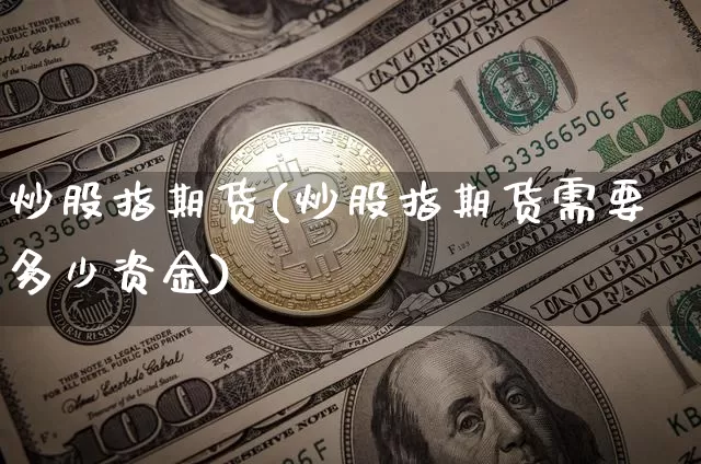 炒股指期货(炒股指期货需要多少资金)_https://www.hbxfywj.com_股票知识_第1张