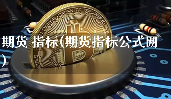 期货 指标(期货指标公式网)_https://www.hbxfywj.com_证券知识_第1张