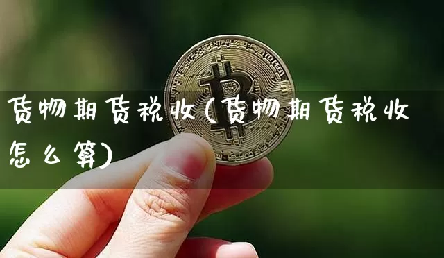 货物期货税收(货物期货税收怎么算)_https://www.hbxfywj.com_基金知识_第1张