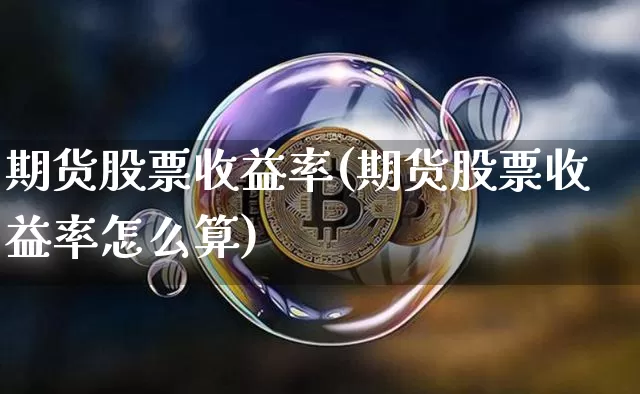 期货股票收益率(期货股票收益率怎么算)_https://www.hbxfywj.com_股票知识_第1张